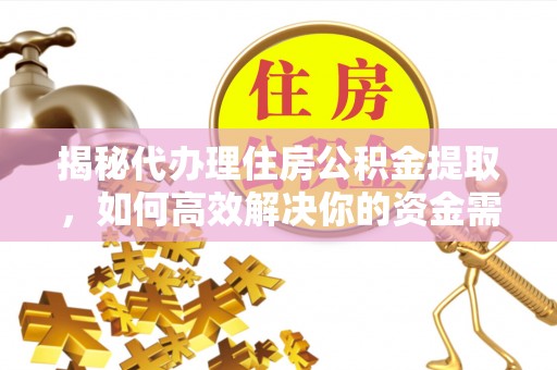 阳谷揭秘代办理住房公积金提取，如何高效解决你的资金需求