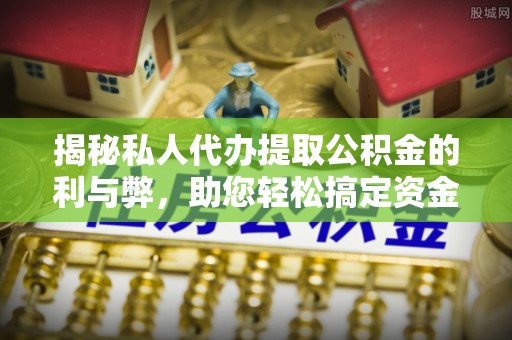 阳谷揭秘私人代办提取公积金的利与弊，助您轻松搞定资金难题