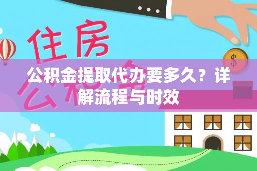 阳谷公积金提取代办要多久？详解流程与时效