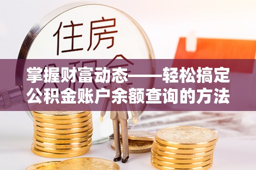 阳谷掌握财富动态——轻松搞定公积金账户余额查询的方法与技巧