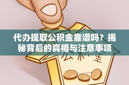 阳谷代办提取公积金靠谱吗？揭秘背后的真相与注意事项