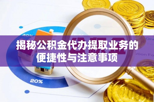 阳谷揭秘公积金代办提取业务的便捷性与注意事项