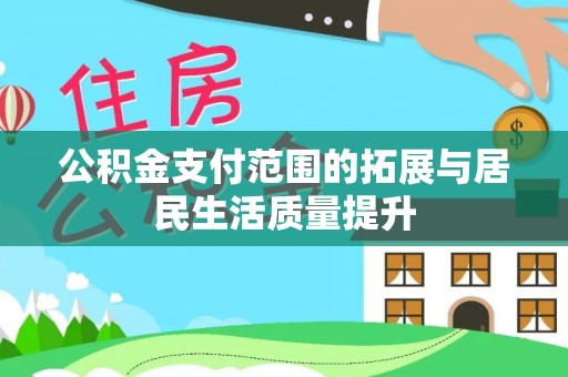 阳谷公积金支付范围的拓展与居民生活质量提升