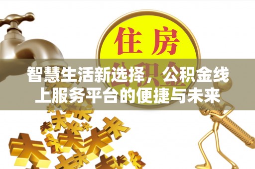 阳谷智慧生活新选择，公积金线上服务平台的便捷与未来