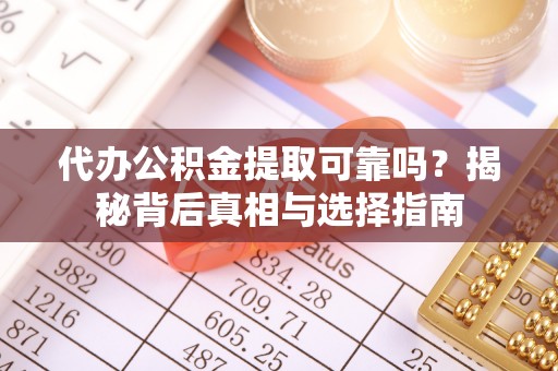 阳谷代办公积金提取可靠吗？揭秘背后真相与选择指南