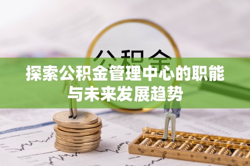 阳谷探索公积金管理中心的职能与未来发展趋势