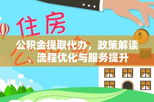 阳谷公积金提取代办，政策解读、流程优化与服务提升