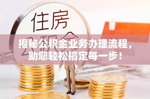 阳谷揭秘公积金业务办理流程，助您轻松搞定每一步！