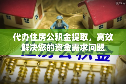 阳谷代办住房公积金提取，高效解决您的资金需求问题