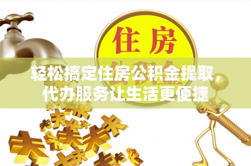 阳谷轻松搞定住房公积金提取，代办服务让生活更便捷