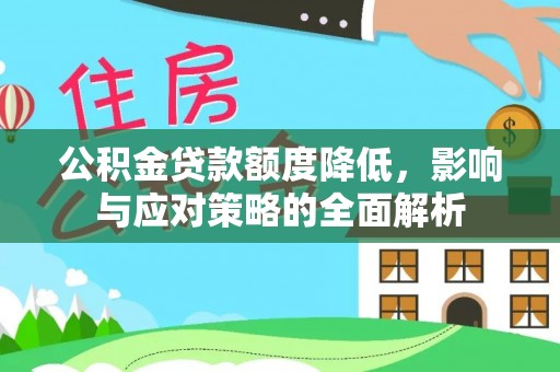 阳谷公积金贷款额度降低，影响与应对策略的全面解析