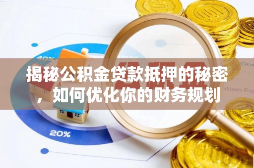 阳谷揭秘公积金贷款抵押的秘密，如何优化你的财务规划