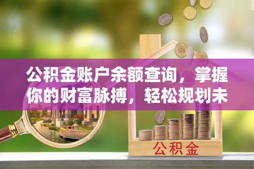 阳谷公积金账户余额查询，掌握你的财富脉搏，轻松规划未来