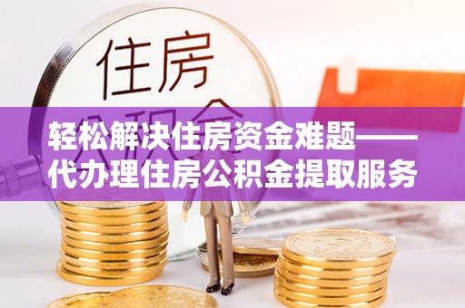 阳谷轻松解决住房资金难题——代办理住房公积金提取服务详解