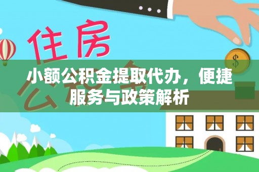 阳谷小额公积金提取代办，便捷服务与政策解析
