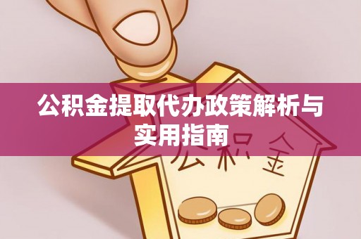 阳谷公积金提取代办政策解析与实用指南