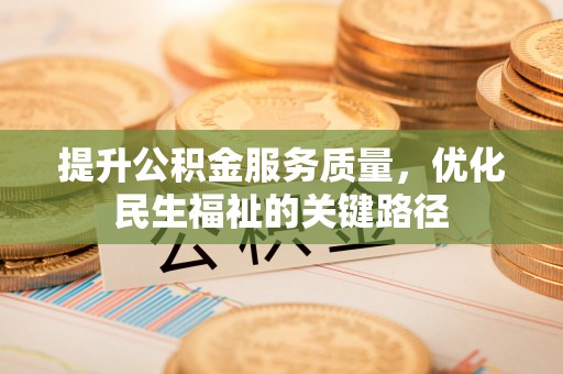 阳谷提升公积金服务质量，优化民生福祉的关键路径