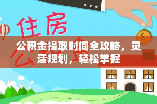 阳谷公积金提取时间全攻略，灵活规划，轻松掌握