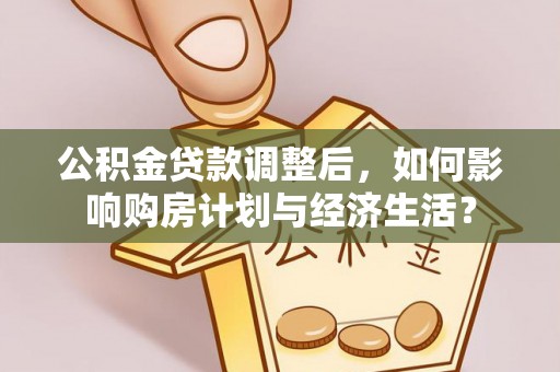 阳谷公积金贷款调整后，如何影响购房计划与经济生活？