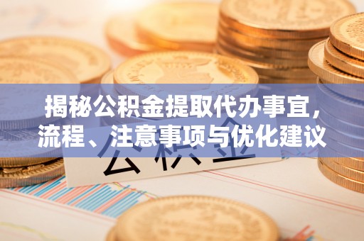 阳谷揭秘公积金提取代办事宜，流程、注意事项与优化建议