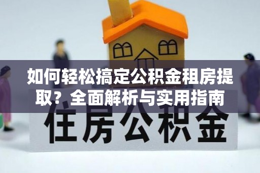 阳谷如何轻松搞定公积金租房提取？全面解析与实用指南