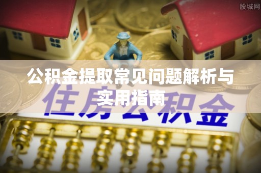 阳谷公积金提取常见问题解析与实用指南