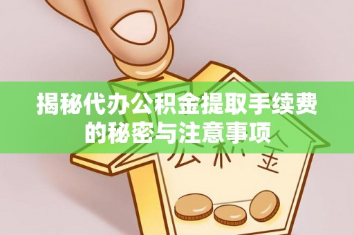 阳谷揭秘代办公积金提取手续费的秘密与注意事项