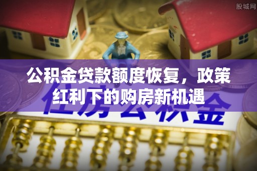 阳谷公积金贷款额度恢复，政策红利下的购房新机遇