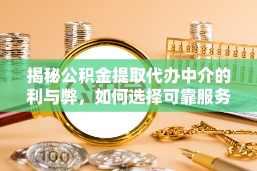 阳谷揭秘公积金提取代办中介的利与弊，如何选择可靠服务？