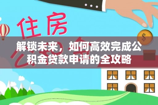 阳谷解锁未来，如何高效完成公积金贷款申请的全攻略