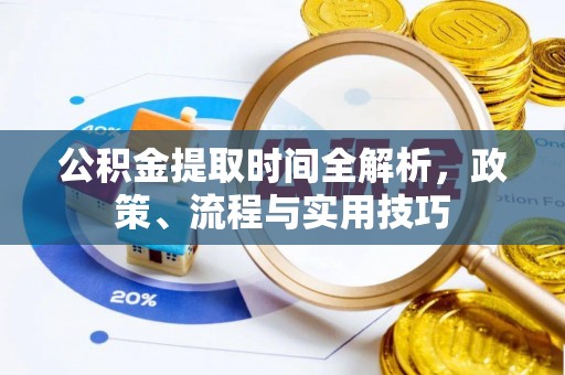阳谷公积金提取时间全解析，政策、流程与实用技巧