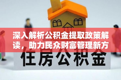 阳谷深入解析公积金提取政策解读，助力民众财富管理新方向