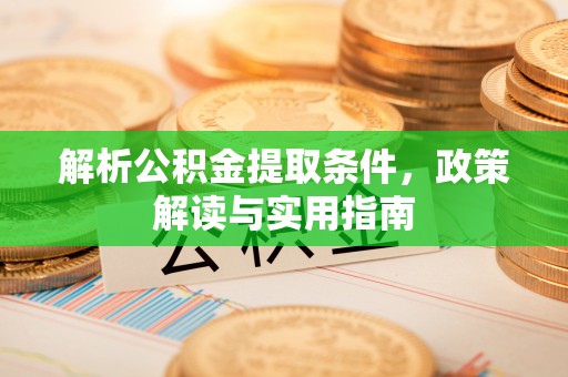 阳谷解析公积金提取条件，政策解读与实用指南