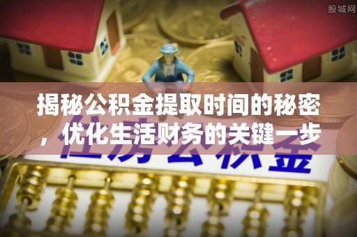 阳谷揭秘公积金提取时间的秘密，优化生活财务的关键一步
