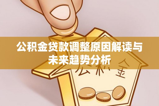 阳谷公积金贷款调整原因解读与未来趋势分析