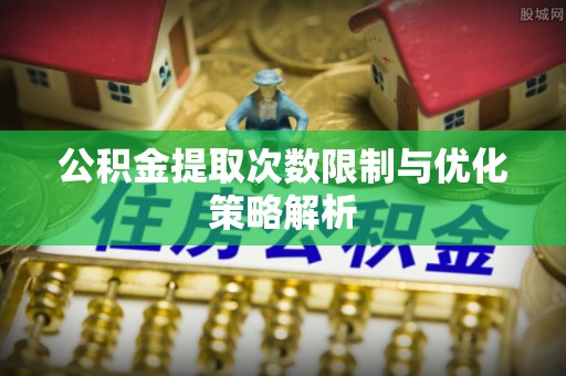 阳谷公积金提取次数限制与优化策略解析