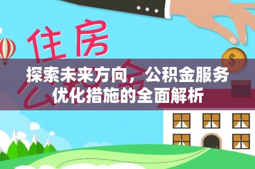 阳谷探索未来方向，公积金服务优化措施的全面解析