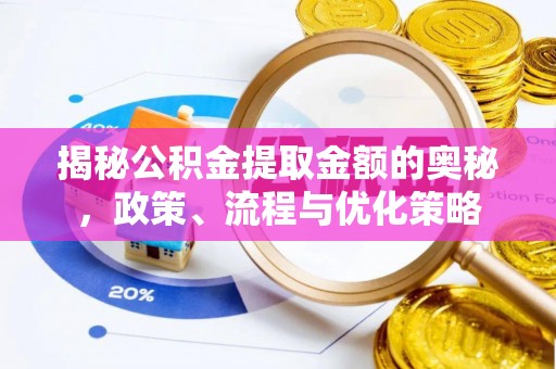 阳谷揭秘公积金提取金额的奥秘，政策、流程与优化策略