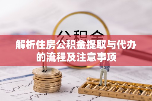 阳谷解析住房公积金提取与代办的流程及注意事项