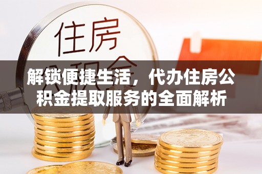 阳谷解锁便捷生活，代办住房公积金提取服务的全面解析