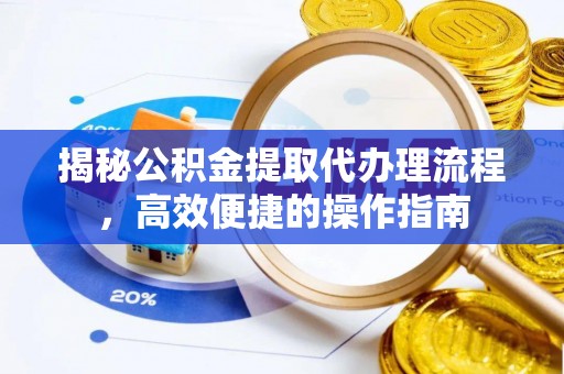 阳谷揭秘公积金提取代办理流程，高效便捷的操作指南