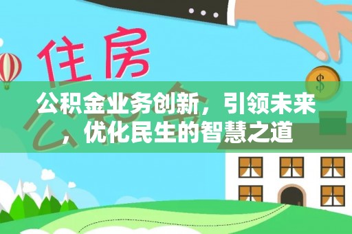 阳谷公积金业务创新，引领未来，优化民生的智慧之道