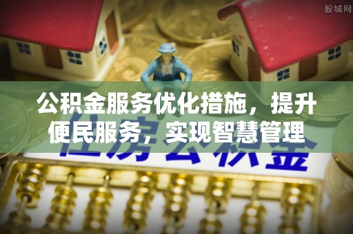 阳谷公积金服务优化措施，提升便民服务，实现智慧管理