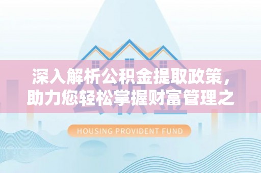 阳谷深入解析公积金提取政策，助力您轻松掌握财富管理之道