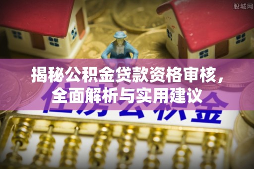 阳谷揭秘公积金贷款资格审核，全面解析与实用建议