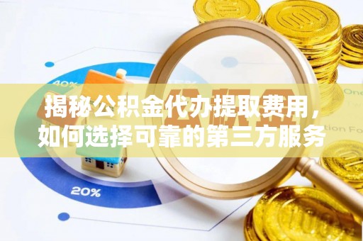 阳谷揭秘公积金代办提取费用，如何选择可靠的第三方服务？