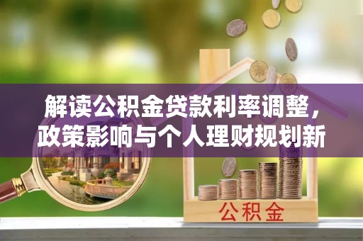 阳谷解读公积金贷款利率调整，政策影响与个人理财规划新思路