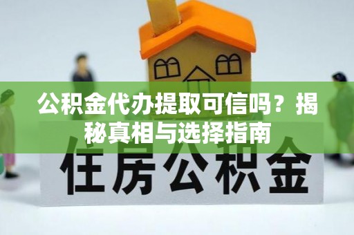 阳谷公积金代办提取可信吗？揭秘真相与选择指南