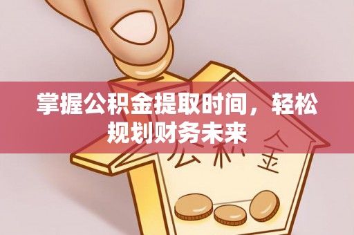 阳谷掌握公积金提取时间，轻松规划财务未来