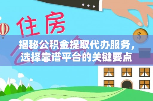 阳谷揭秘公积金提取代办服务，选择靠谱平台的关键要点